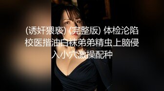 (诱奸猥亵) (完整版) 体检沦陷校医揩油白袜弟弟精虫上脑侵入小穴激操配种