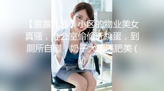 【露露儿酱】小区的物业美女真骚，办公室偷偷玩跳蛋，到厕所自慰，奶子大逼逼肥美 (1)