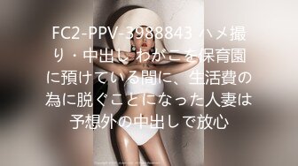 FC2-PPV-3988843 ハメ撮り・中出し わがこを保育園に預けている間に、生活費の為に脱ぐことになった人妻は予想外の中出しで放心