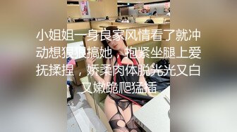 小姐姐一身良家风情看了就冲动想狠狠搞她，抱紧坐腿上爱抚揉捏，娇柔肉体脱光光又白又嫩跪爬猛插