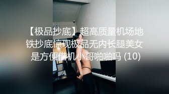 【极品抄底】超高质量机场地铁抄底惊现极品无内长腿美女 是方便借机小哥啪啪吗 (10)