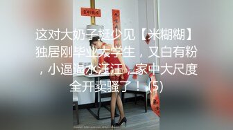 这对大奶子挺少见【米糊糊】独居刚毕业大学生，又白有粉，小逼逼水汪汪，家中大尺度全开卖骚了！ (5)