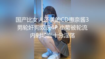 国产比女人还美的CD惠奈酱3男轮奸狗奴玩4P 小菊被轮流内射场面十分淫荡