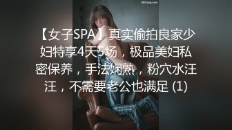 【女子SPA】真实偷拍良家少妇特享4天5场，极品美妇私密保养，手法娴熟，粉穴水汪汪，不需要老公也满足 (1)