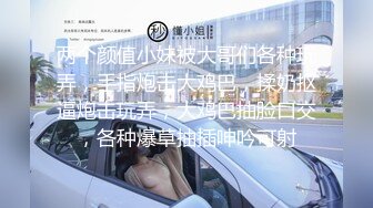 两个颜值小妹被大哥们各种玩弄，手指炮击大鸡巴，揉奶抠逼炮击玩弄，大鸡巴抽脸口交，各种爆草抽插呻吟可射