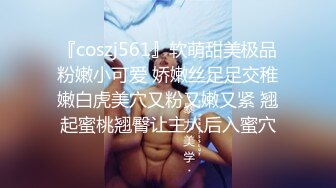 『coszj561』软萌甜美极品粉嫩小可爱 娇嫩丝足足交稚嫩白虎美穴又粉又嫩又紧 翘起蜜桃翘臀让主人后入蜜穴