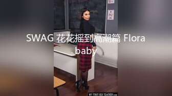 SWAG 花花摇到高潮篇 Florababy