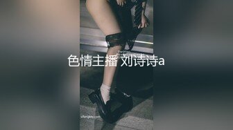 色情主播 刘诗诗a