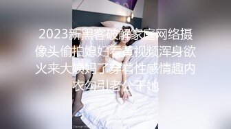 2023新黑客破解家庭网络摄像头偷拍媳妇看黄视频浑身欲火来大姨妈了穿着性感情趣内衣勾引老公干她