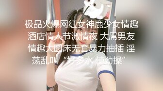 极品火爆网红女神鹿少女情趣酒店情人节激情夜 大屌男友情趣大圆床无套暴力抽插 淫荡乱叫“好多水 使劲操”