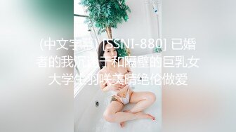 (中文字幕) [SSNI-880] 已婚者的我沉迷于和隔壁的巨乳女大学生羽咲美晴绝伦做爱