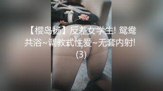 【樱岛扬】反差女学生! 鸳鸯共浴~调教式性爱~无套内射! (3)