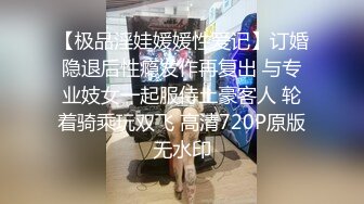 【极品淫娃媛媛性爱记】订婚隐退后性瘾发作再复出 与专业妓女一起服侍土豪客人 轮着骑乘玩双飞 高清720P原版无水印