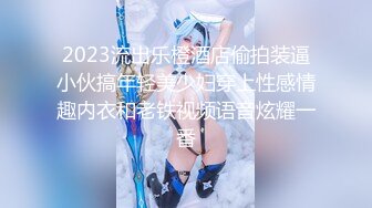 2023流出乐橙酒店偷拍装逼小伙搞年轻美少妇穿上性感情趣内衣和老铁视频语音炫耀一番