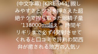 (中文字幕) [KIRE-044] 親しみやすさとツボを押さえた超絶テクで搾り取った総精子量‘138000ml越え’ 時間ギリギリまで必ず4発射させてくれると口コミで評判の関西弁が癒される地方の人気ソ