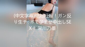 (中文字幕)絶対妊娠！ガン反り生チ○ポで孕ませ中出しSEX！ 栄川乃亜