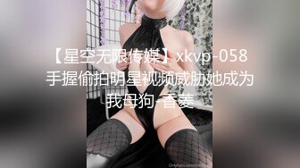 【星空无限传媒】xkvp-058 手握偷拍明星视频威胁她成为我母狗-香菱