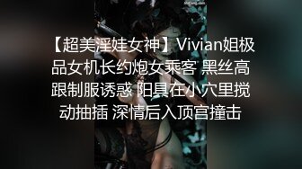 【超美淫娃女神】Vivian姐极品女机长约炮女乘客 黑丝高跟制服诱惑 阳具在小穴里搅动抽插 深情后入顶宫撞击