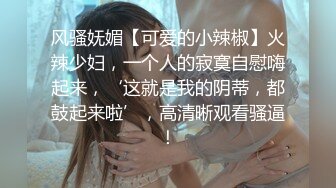 风骚妩媚【可爱的小辣椒】火辣少妇，一个人的寂寞自慰嗨起来，‘这就是我的阴蒂，都鼓起来啦’，高清晰观看骚逼！