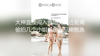 大神直接闯入商场女厕近距离偷拍几个小姐姐的极品嫩鲍鱼