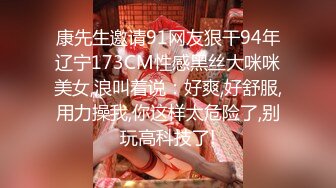 康先生邀请91网友狠干94年辽宁173CM性感黑丝大咪咪美女,浪叫着说：好爽,好舒服,用力操我,你这样太危险了,别玩高科技了!