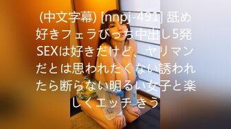 (中文字幕) [nnpj-491] 舐め好きフェラびっち中出し5発 SEXは好きだけど、ヤリマンだとは思われたくない誘われたら断らない明るい女子と楽しくエッチ きう