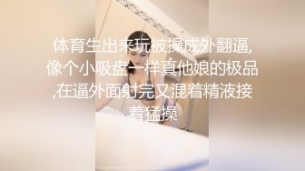 体育生出来玩被操成外翻逼,像个小吸盘一样真他娘的极品,在逼外面射完又混着精液接着猛操