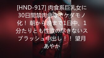 [HND-917] 肉食系巨乳女に30日間禁肉命令でケダモノ化！ 朝から晩まで1日中、1分たりとも性欲の尽きないスプラッシュ中出し！！ 望月あやか