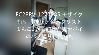 FC2PPV-1277785 モザイク有り 【神レア金メダリストまんこ..EXし続けた鬼ヤバイのハメ撮りしたった