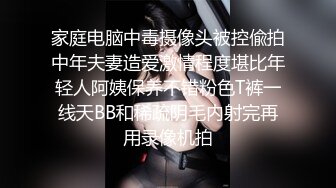 家庭电脑中毒摄像头被控偸拍中年夫妻造爱激情程度堪比年轻人阿姨保养不错粉色T裤一线天BB和稀疏阴毛内射完再用录像机拍