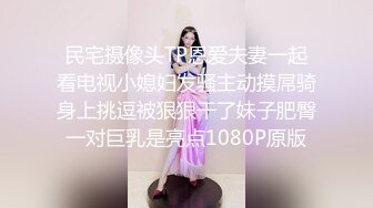 民宅摄像头TP恩爱夫妻一起看电视小媳妇发骚主动摸屌骑身上挑逗被狠狠干了妹子肥臀一对巨乳是亮点1080P原版