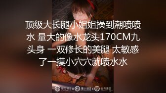 顶级大长腿小姐姐操到潮喷喷水 量大的像水龙头170CM九头身 一双修长的美腿 太敏感了一摸小穴穴就喷水水