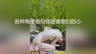 各种角度偷拍邻居家媳妇的小嫩b