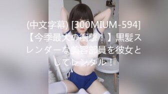 (中文字幕) [300MIUM-594]【今季最大の衝撃！】黒髪スレンダーな美容部員を彼女としてレンタル！