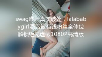 swag唯一真实破处，lalababygirl酒店被有钱粉丝全体位解锁绝无虚假1080P高清版