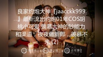 良家约炮大神『jaacckk999』最新流出约炮01年COS胡桃小可爱 羡慕大神的钞能力和渠道，夜夜做新郎，羡慕不来 (2)