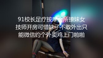 91校长足疗按摩会所撩妹女技师开房可惜妹子不敢外出只能微信约个外卖鸡上门啪啪