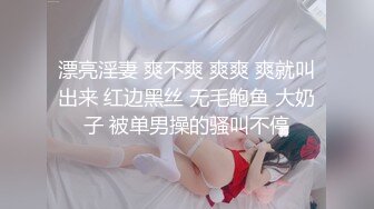 漂亮淫妻 爽不爽 爽爽 爽就叫出来 红边黑丝 无毛鲍鱼 大奶子 被单男操的骚叫不停