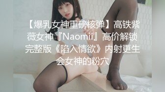 【爆乳女神重磅核弹】高铁紫薇女神『Naomii』高价解锁完整版《陷入情欲》内射更生会女神的粉穴