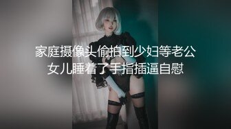 家庭摄像头偷拍到少妇等老公女儿睡着了手指插逼自慰