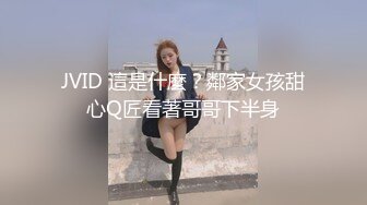 JVID 這是什麼？鄰家女孩甜心Q匠看著哥哥下半身