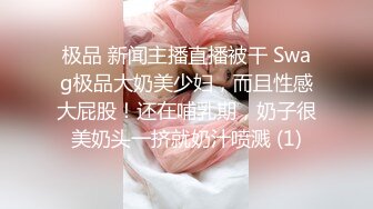 极品 新闻主播直播被干 Swag极品大奶美少妇，而且性感大屁股！还在哺乳期，奶子很美奶头一挤就奶汁喷溅 (1)