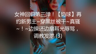 女神回归第三弹！【奶球】再约新男主~穿黑丝被干~真骚~！~边操还边扇耳光辱骂，调教发泄 (3)