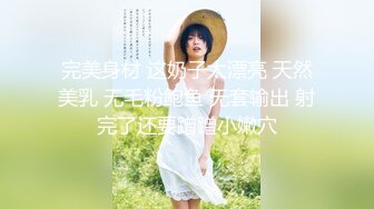 完美身材 这奶子太漂亮 天然美乳 无毛粉鲍鱼 无套输出 射完了还要蹭蹭小嫩穴