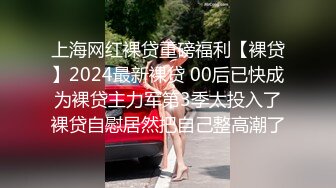 上海网红裸贷重磅福利【裸贷】2024最新裸贷 00后已快成为裸贷主力军第3季太投入了裸贷自慰居然把自己整高潮了