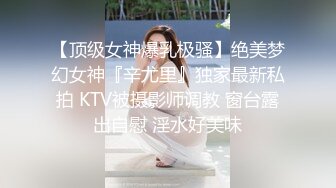 【顶级女神爆乳极骚】绝美梦幻女神『辛尤里』独家最新私拍 KTV被摄影师调教 窗台露出自慰 淫水好美味