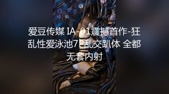 爱豆传媒 IA-01震撼首作-狂乱性爱泳池7P乱交趴体 全都无套内射