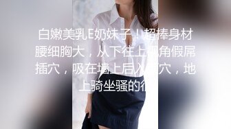 白嫩美乳E奶妹子！超棒身材腰细胸大，从下往上视角假屌插穴，吸在墙上后入顶穴，地上骑坐骚的很