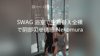 SWAG 浴室で生着替え全裸で阴部见せ诱惑 Nekomura