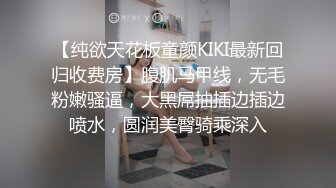 【纯欲天花板童颜KIKI最新回归收费房】腹肌马甲线，无毛粉嫩骚逼，大黑屌抽插边插边喷水，圆润美臀骑乘深入